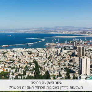 אזור השקעה בחיפה: השקעות נדל"ן בשכונות הכרמל האם זה אפשרי?